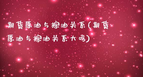 期货原油与棕油关系(期货原油与棕油关系大吗)_https://www.gzbbqc.com_道指期货_第1张