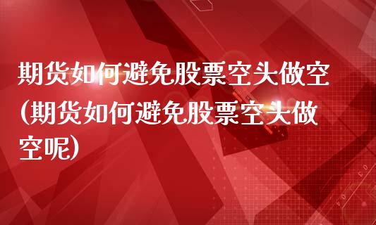 期货如何避免股票空头做空(期货如何避免股票空头做空呢)_https://www.gzbbqc.com_期货知识_第1张