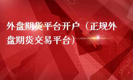 外盘期货平台开户（正规外盘期货交易平台）_https://www.gnhpgy.com_纳指期货_第1张