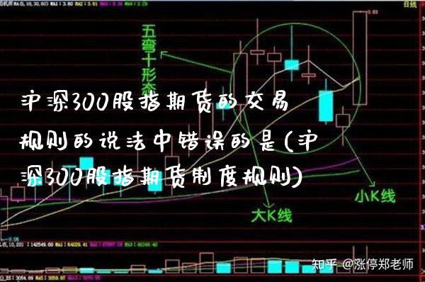 沪深300股指期货的交易规则的说法中错误的是(沪深300股指期货制度规则)_https://www.gzbbqc.com_道指期货_第1张