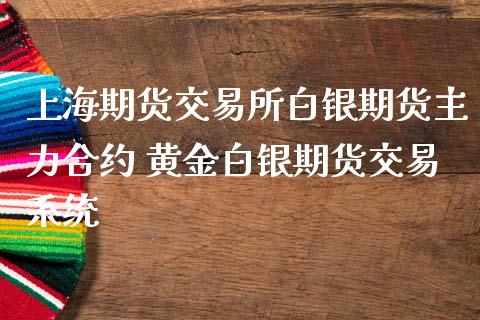 上海期货交易所白银期货主力合约 黄金白银期货交易系统_https://www.gzbbqc.com_原油期货_第1张