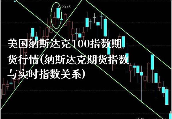 美国纳斯达克100指数期货行情(纳斯达克期货指数与实时指数关系)_https://www.gzbbqc.com_纳指期货_第1张