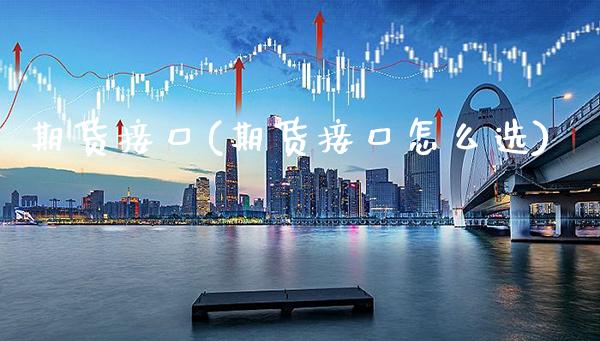 期货接口(期货接口怎么选)_https://www.gzbbqc.com_原油期货_第1张