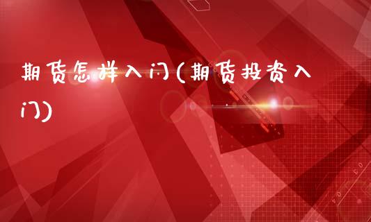 期货怎样入门(期货投资入门)_https://www.gzbbqc.com_股指期货_第1张