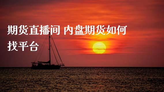 期货直播间 内盘期货如何找平台_https://www.gzbbqc.com_股指期货_第1张