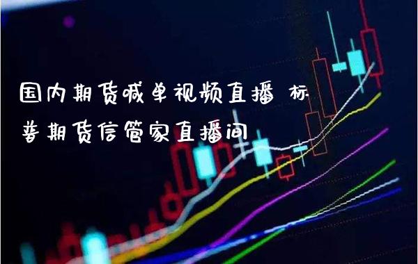 国内期货喊单视频直播 标普期货信管家直播间_https://www.gzbbqc.com_纳指期货_第1张
