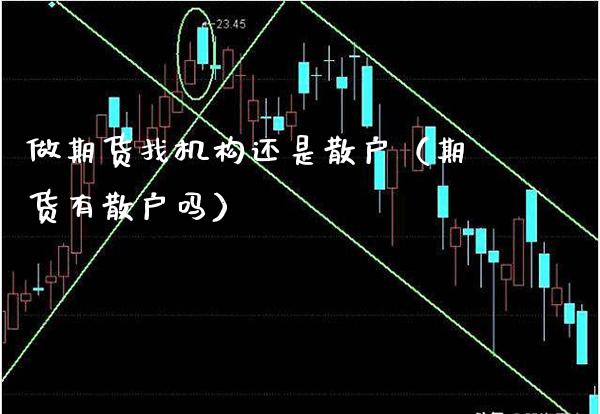 做期货找机构还是散户（期货有散户吗）_https://www.gzbbqc.com_原油期货_第1张