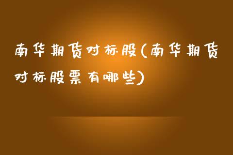 南华期货对标股(南华期货对标股票有哪些)_https://www.gzbbqc.com_纳指期货_第1张