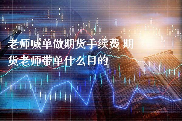 老师喊单做期货手续费 期货老师带单什么目的_https://www.gnhpgy.com_纳指期货_第1张