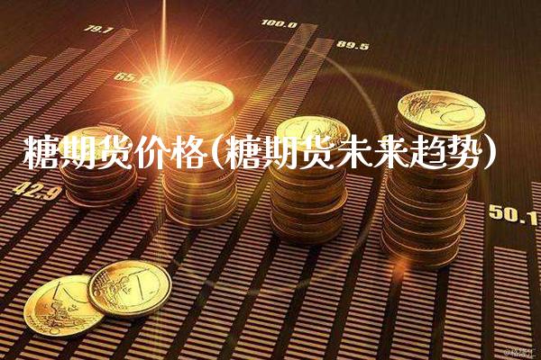 糖期货价格(糖期货未来趋势)_https://www.gzbbqc.com_纳指期货_第1张