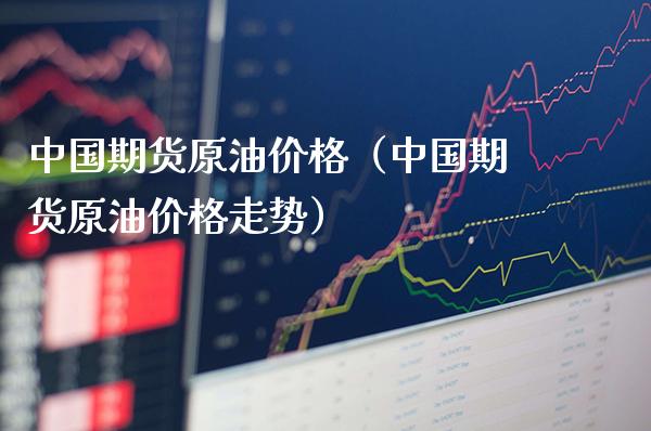 中国期货原油价格（中国期货原油价格走势）_https://www.gzbbqc.com_黄金期货_第1张