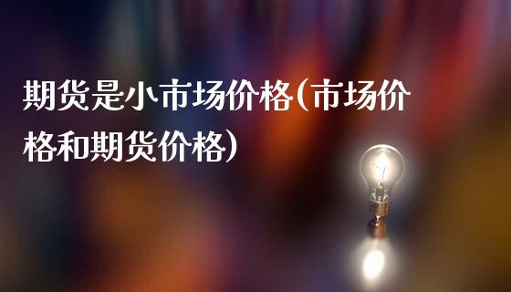 期货是小市场价格(市场价格和期货价格)_https://www.gzbbqc.com_恒指期货_第1张