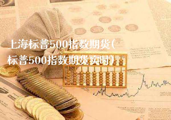 上海标普500指数期货(标普500指数期货实时)_https://www.gzbbqc.com_原油期货_第1张