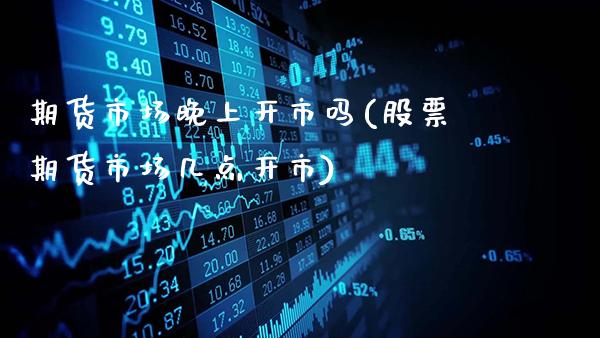 期货市场晚上开市吗(股票期货市场几点开市)_原油期货_第1张_八八期货网 期货市场晚上开市吗(股票期货市场几点开市)_https://www.gzbbqc.com_原油期货_第1张
