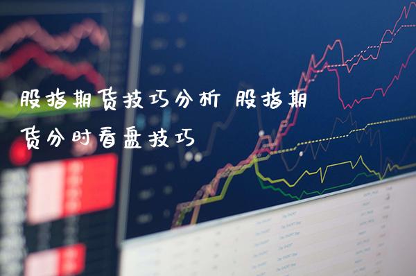 股指期货技巧分析 股指期货分时看盘技巧_https://www.gnhpgy.com_道指期货_第1张