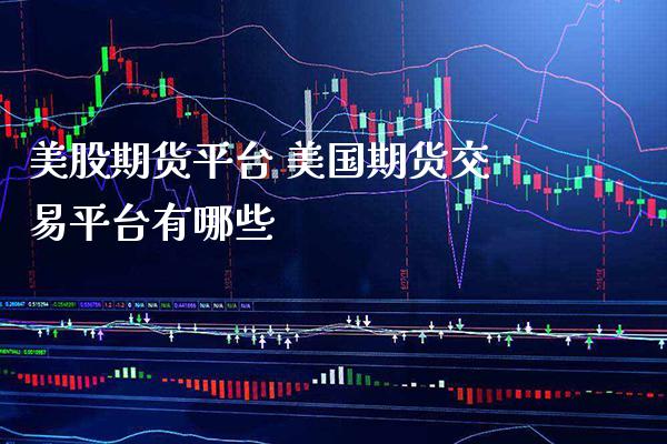 美股期货平台 美国期货交易平台有哪些_https://www.gnhpgy.com_道指期货_第1张