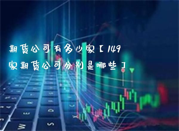 期货公司有多少家【149家期货公司分别是哪些】_https://www.gzbbqc.com_德指期货_第1张