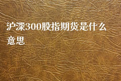 沪深300股指期货是什么意思_https://www.gzbbqc.com_股指期货_第1张