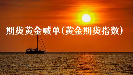 期货黄金喊单(黄金期货指数)_https://www.gzbbqc.com_恒指期货_第1张