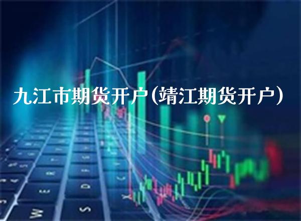 九江市期货开户(靖江期货开户)_https://www.gzbbqc.com_恒指期货_第1张