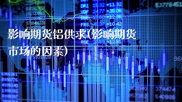 影响期货铝供求(影响期货市场的因素)_股指期货_第1张_八八期货网 影响期货铝供求(影响期货市场的因素)_https://www.gzbbqc.com_股指期货_第1张