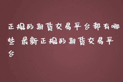 正规的期货交易平台都有哪些 最新正规的期货交易平台_https://www.gnhpgy.com_恒指期货_第1张