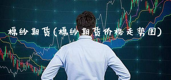 棉纱期货(棉纱期货价格走势图)_https://www.gzbbqc.com_原油期货_第1张