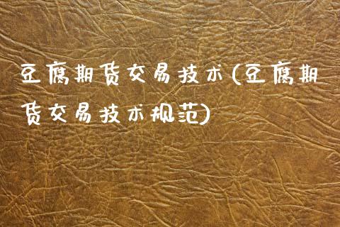 豆腐期货交易技术(豆腐期货交易技术规范)_https://www.gzbbqc.com_原油期货_第1张