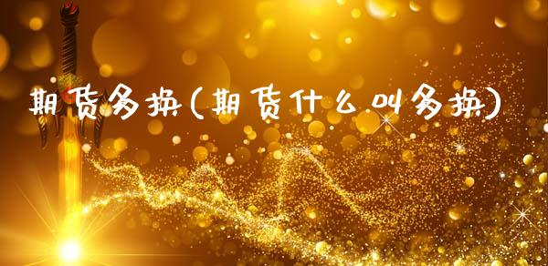 期货多换(期货什么叫多换)_https://www.gzbbqc.com_黄金期货_第1张