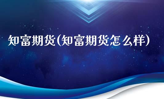 知富期货(知富期货怎么样)_https://www.gzbbqc.com_原油期货_第1张