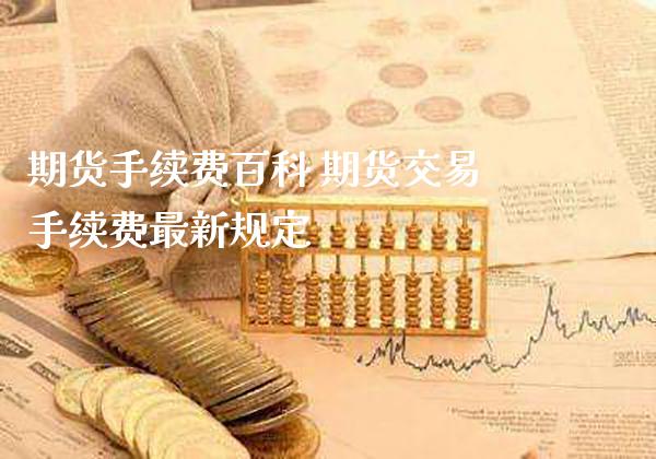 期货手续费百科 期货交易手续费最新规定_https://www.gnhpgy.com_期货知识_第1张