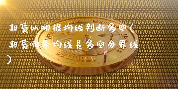 期货以哪根均线判断多空(期货哪条均线是多空分界线)_黄金期货_第1张_八八期货网 期货以哪根均线判断多空(期货哪条均线是多空分界线)_https://www.gzbbqc.com_黄金期货_第1张