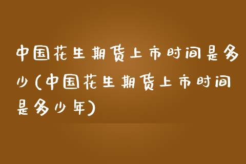 中国花生期货上市时间是多少(中国花生期货上市时间是多少年)_https://www.gzbbqc.com_德指期货_第1张