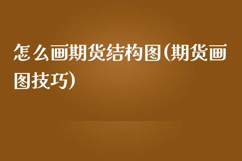 怎么画期货结构图(期货画图技巧)_股指期货_第1张_八八期货网 怎么画期货结构图(期货画图技巧)_https://www.gzbbqc.com_股指期货_第1张