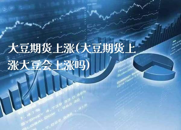 大豆期货上涨(大豆期货上涨大豆会上涨吗)_https://www.gzbbqc.com_道指期货_第1张