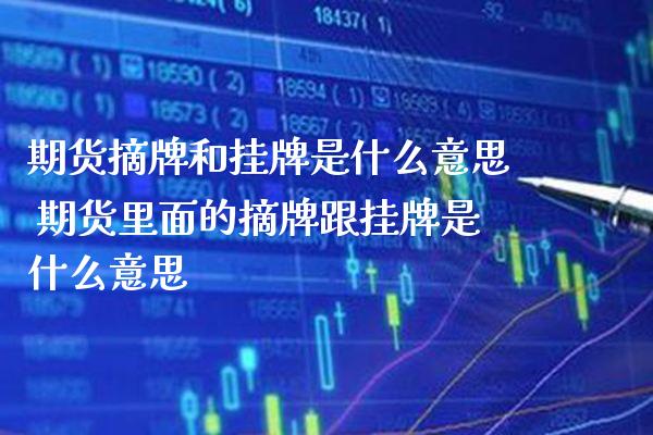 期货摘牌和挂牌是什么意思 期货里面的摘牌跟挂牌是什么意思_https://www.gzbbqc.com_道指期货_第1张