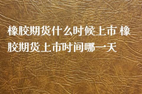 橡胶期货什么时候上市 橡胶期货上市时间哪一天_https://www.gzbbqc.com_纳指期货_第1张