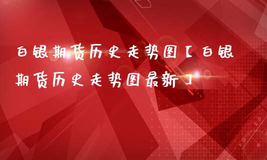 白银期货历史走势图【白银期货历史走势图最新】_https://www.gzbbqc.com_德指期货_第1张