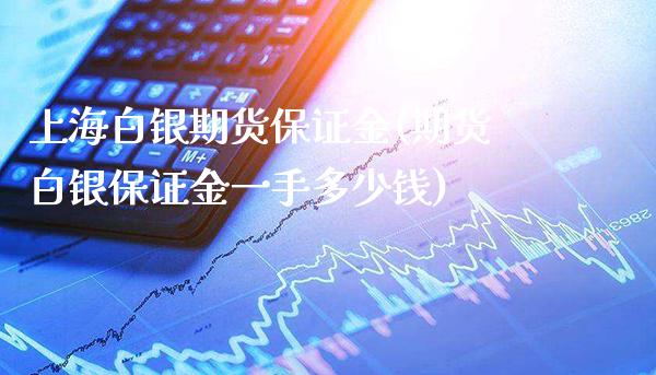 上海白银期货保证金(期货白银保证金一手多少钱)_https://www.gzbbqc.com_恒指期货_第1张