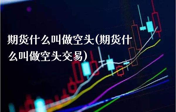期货什么叫做空头(期货什么叫做空头交易)_原油期货_第1张_八八期货网 期货什么叫做空头(期货什么叫做空头交易)_https://www.gzbbqc.com_原油期货_第1张