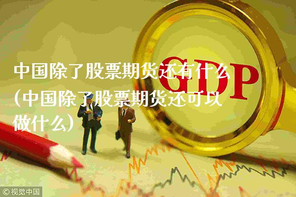 中国除了股票期货还有什么(中国除了股票期货还可以做什么)_https://www.gzbbqc.com_纳指期货_第1张