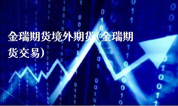 金瑞期货境外期货(金瑞期货交易)_恒指期货_第1张_八八期货网 金瑞期货境外期货(金瑞期货交易)_https://www.gzbbqc.com_恒指期货_第1张