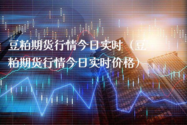 豆粕期货行情今日实时（豆粕期货行情今日实时价格）_https://www.gzbbqc.com_恒指期货_第1张