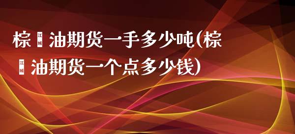 棕榈油期货一手多少吨(棕榈油期货一个点多少钱)_https://www.gzbbqc.com_期货知识_第1张