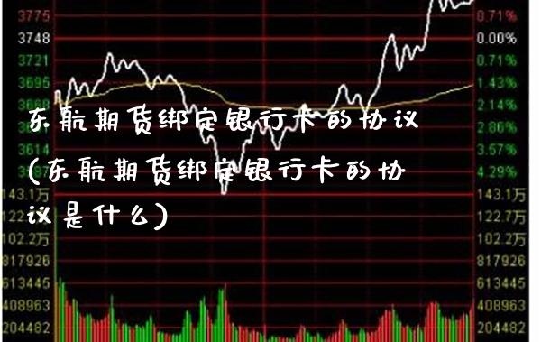 东航期货绑定银行卡的协议(东航期货绑定银行卡的协议是什么)_https://www.gzbbqc.com_股指期货_第1张