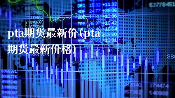 pta期货最新价(pta期货最新价格)_https://www.gzbbqc.com_期货知识_第1张