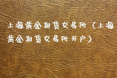 上海黄金期货交易所（上海黄金期货交易所开户）_https://www.gzbbqc.com_纳指期货_第1张