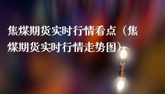 焦煤期货实时行情看点（焦煤期货实时行情走势图）_https://www.gnhpgy.com_恒指期货_第1张