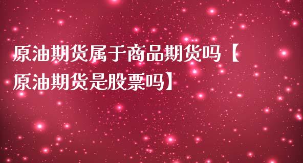 原油期货属于商品期货吗【原油期货是股票吗】_https://www.gzbbqc.com_股指期货_第1张