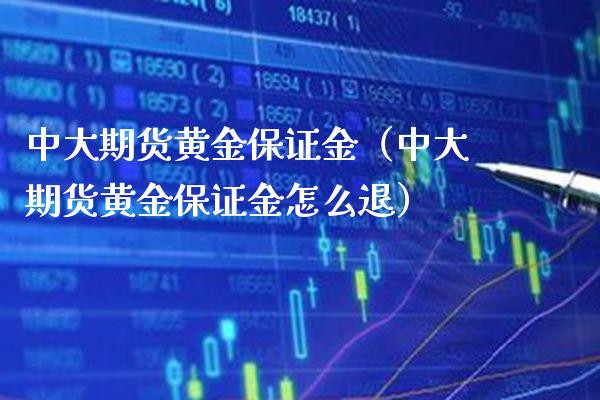 中大期货黄金保证金（中大期货黄金保证金怎么退）_https://www.gzbbqc.com_原油期货_第1张